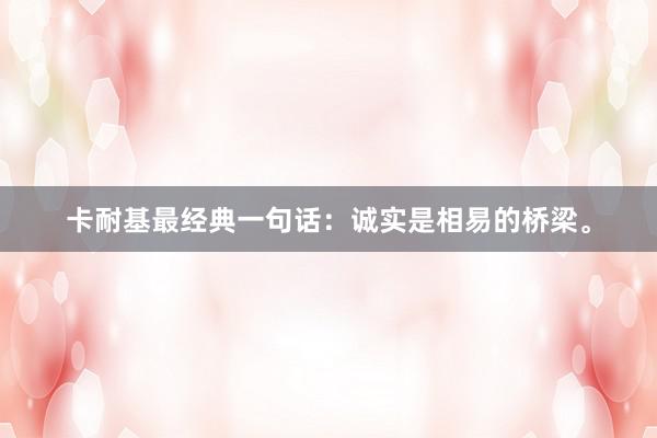 卡耐基最经典一句话:诚实是相易的桥梁。