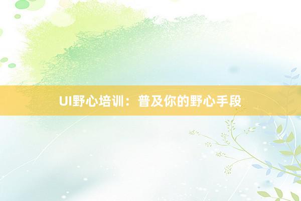 UI野心培训:普及你的野心手段